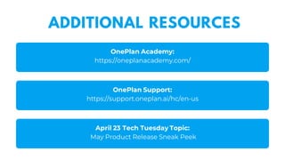 ADDITIONAL RESOURCES
OnePlan Academy:
https://oneplanacademy.com/
OnePlan Support:
https://support.oneplan.ai/hc/en-us
April 23 Tech Tuesday Topic:
May Product Release Sneak Peek
 