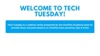 Tech Tuesday is a webinar series presented by the OnePlan Academy team to
provide short, focused sessions on OnePlan best practices, tips & tricks
WELCOME TO TECH
TUESDAY!
 