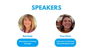 Education & Training
Manager
SPEAKERS
Tina Shirk
Deb Roth
Instructor & Technical
Documentation Lead
 