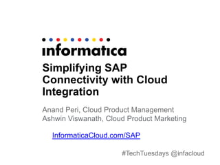 #TechTuesdays @infacloud
Simplifying SAP
Connectivity with Cloud
Integration
Anand Peri, Cloud Product Management
Ashwin Viswanath, Cloud Product Marketing
InformaticaCloud.com/SAP
 