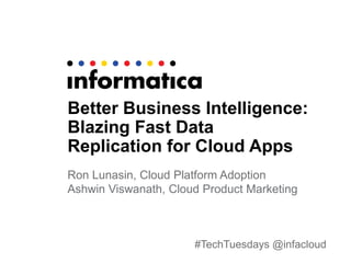 #TechTuesdays @infacloud
Better Business Intelligence:
Blazing Fast Data
Replication for Cloud Apps
Ron Lunasin, Cloud Platform Adoption
Ashwin Viswanath, Cloud Product Marketing
 