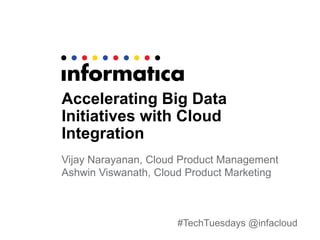 #TechTuesdays @infacloud
Accelerating Big Data
Initiatives with Cloud
Integration
Vijay Narayanan, Cloud Product Management
Ashwin Viswanath, Cloud Product Marketing
 