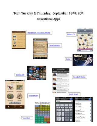Tech Tuesday & Thursday: September 18th& 20th
                            Educational Apps



               World Book: This Day in History
                                                               History Pin




                                            Today in History




                                                               NASA




 Science 360
                                                                       How Stuff Works




                                                                 Quick Graph
                 Project Noah




         Touch Calc
 