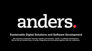 Sustainable Digital Solutions and Software Development
We maximize customers' business upside and minimize ”waste” in software development.
We do this by transforming, re-using, integrating and innovating together with our customers.
 