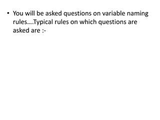 • You will be asked questions on variable naming
  rules….Typical rules on which questions are
  asked are :-
 