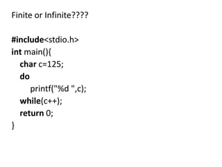 Finite or Infinite????

#include<stdio.h>
int main(){
  char c=125;
  do
     printf("%d ",c);
  while(c++);
  return 0;
}
 