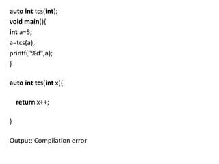 auto int tcs(int);
void main(){
int a=5;
a=tcs(a);
printf("%d",a);
}

auto int tcs(int x){

    return x++;

}

Output: Compilation error
 