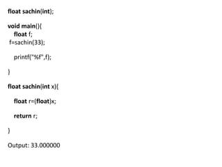 float sachin(int);

void main(){
  float f;
f=sachin(33);

    printf("%f",f);

}

float sachin(int x){

    float r=(float)x;

    return r;

}

Output: 33.000000
 