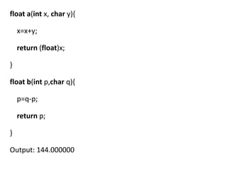 float a(int x, char y){

    x=x+y;

    return (float)x;

}

float b(int p,char q){

    p=q-p;

    return p;

}

Output: 144.000000
 
