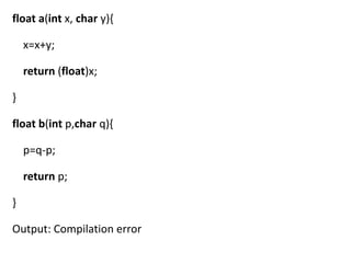 float a(int x, char y){

    x=x+y;

    return (float)x;

}

float b(int p,char q){

    p=q-p;

    return p;

}

Output: Compilation error
 
