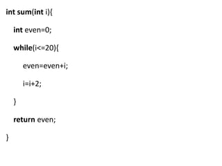 int sum(int i){

    int even=0;

    while(i<=20){

        even=even+i;

        i=i+2;

    }

    return even;

}
 