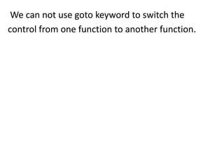 We can not use goto keyword to switch the
control from one function to another function.
 