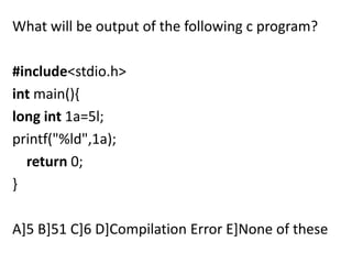 What will be output of the following c program?

#include<stdio.h>
int main(){
long int 1a=5l;
printf("%ld",1a);
  return 0;
}

A]5 B]51 C]6 D]Compilation Error E]None of these
 