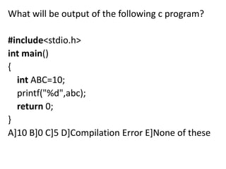 What will be output of the following c program?

#include<stdio.h>
int main()
{
  int ABC=10;
  printf("%d",abc);
  return 0;
}
A]10 B]0 C]5 D]Compilation Error E]None of these
 