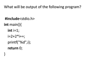 What will be output of the following program?

 #include<stdio.h>
int main(){
   int i=1;
   i=2+2*i++;
   printf("%d",i);
   return 0;
}
 