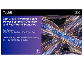 IBM Cloud Private and IBM
Power Systems – Overview
and Real-World Scenarios
Joe Cropper
IBM, Senior Technical Staff Member
2019 IBM Systems Technical University
15 – 18 April 2019 | Dubai
 