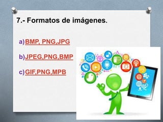 7.- Formatos de imágenes.
a)BMP, PNG,JPG
b)JPEG,PNG,BMP
c)GIF,PNG,MPB
 