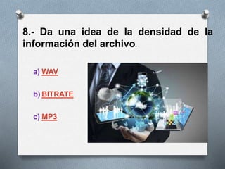 8.- Da una idea de la densidad de la
información del archivo.
a) WAV
b) BITRATE
c) MP3
 