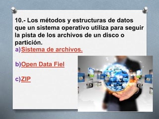 10.- Los métodos y estructuras de datos
que un sistema operativo utiliza para seguir
la pista de los archivos de un disco o
partición.
a)Sistema de archivos.
b)Open Data Fiel
c)ZIP
 