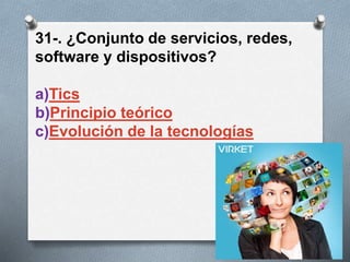 31-. ¿Conjunto de servicios, redes,
software y dispositivos?
a)Tics
b)Principio teórico
c)Evolución de la tecnologías
 