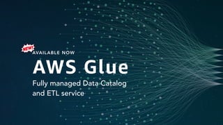 AVAILABLE NOW
Fully managed Data Catalog
and ETL service
AWS Glue
 