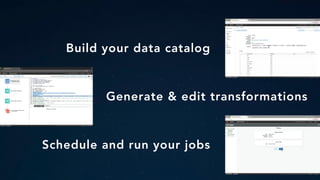 Build your data catalog
Generate & edit transformations
Schedule and run your jobs
 