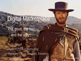 www.eduserv.org.uk
Digital Marketplace
The good, the bad,
…and the ugly
Andy Powell
Head of Product Marketing
Managed Cloud Services, Eduserv
 