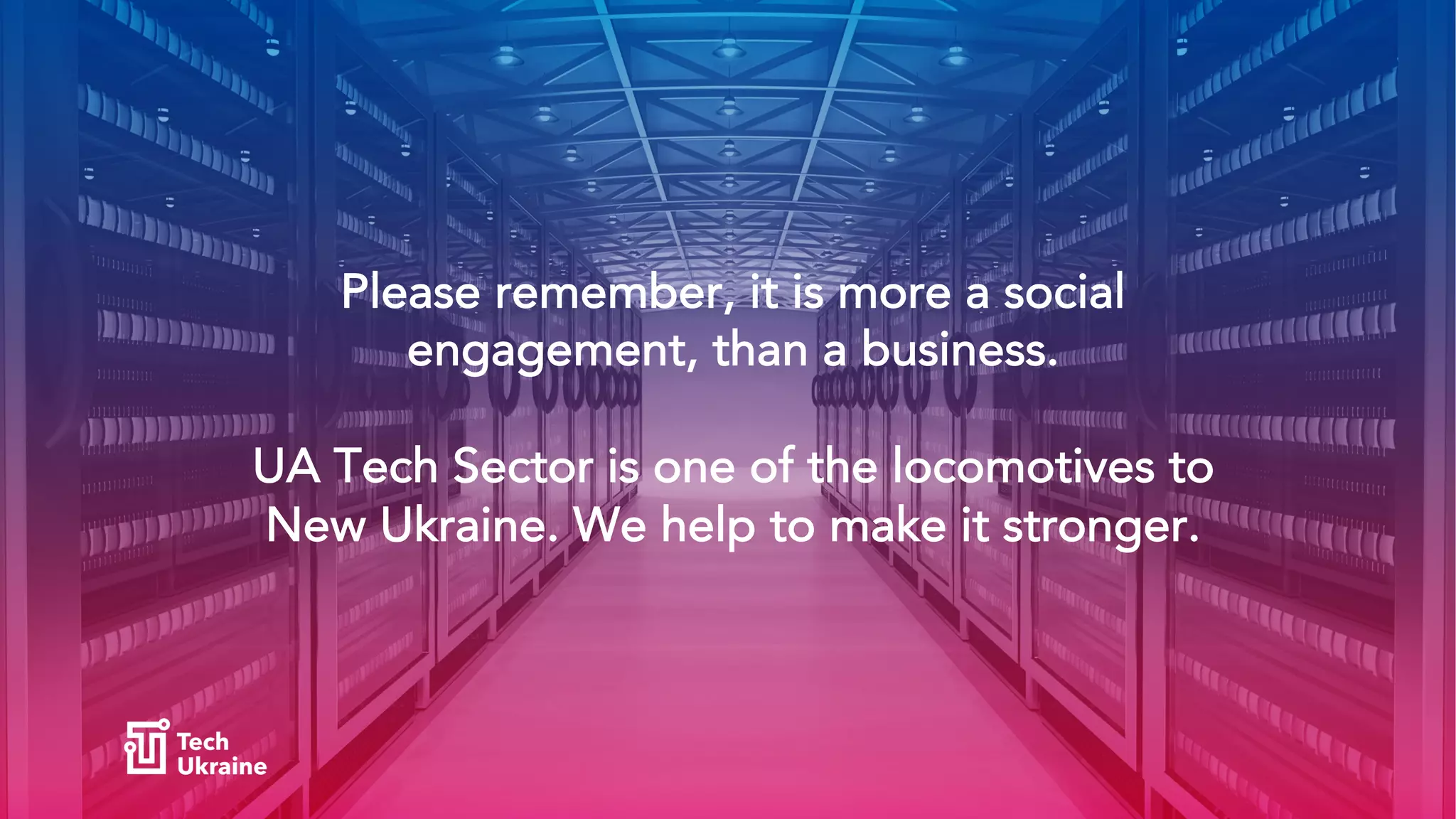 Please remember, it is more a social
engagement, than a business.
UA Tech Sector is one of the locomotives to
New Ukraine. We help to make it stronger.
 