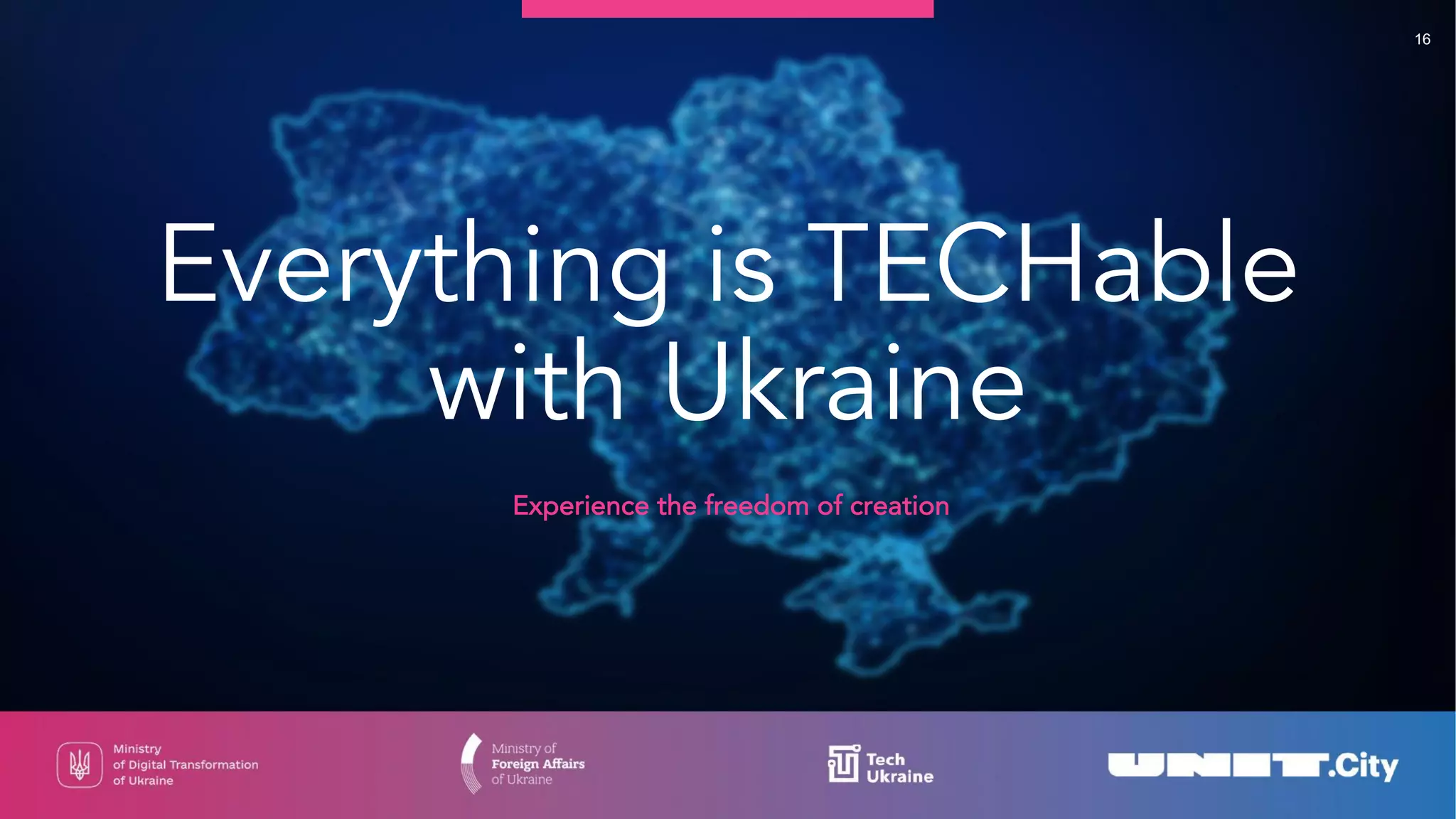Everything is TECHable
with Ukraine
Experience the freedom of creation
16
 