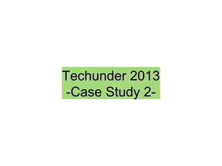 Techunder 2013
 -Case Study 2-
 
