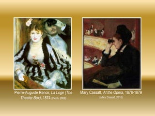 Pierre-Auguste Renoir, La Loge (The
Theater Box), 1874 (Pioch, 2008)
Mary Cassatt, At the Opera, 1878-1879
(Mary Cassatt, 2010)
 