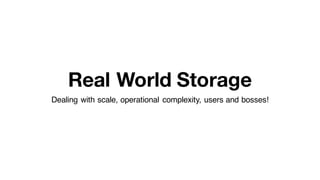 Real World Storage
Dealing with scale, operational complexity, users and bosses!
 
