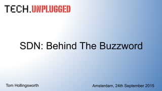 SDN: Behind The Buzzword
Amsterdam, 24th September 2015Tom Hollingsworth
 