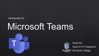 Microsoft Teams
Greg Port
Head of ICT Integration
All Saints’ College
Introduction to
 