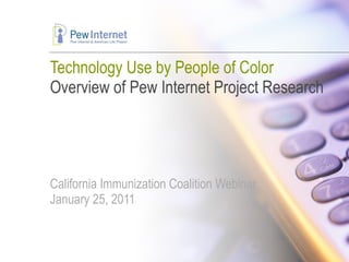 Technology Use by People of Color Overview of Pew Internet Project Research California Immunization Coalition Webinar January 25, 2011 