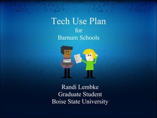 Tech Use Plan
       for
  Barnum Schools




   Randi Lembke
  Graduate Student
Boise State University
 