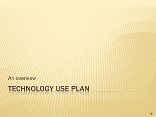 An overview

TECHNOLOGY USE PLAN
 