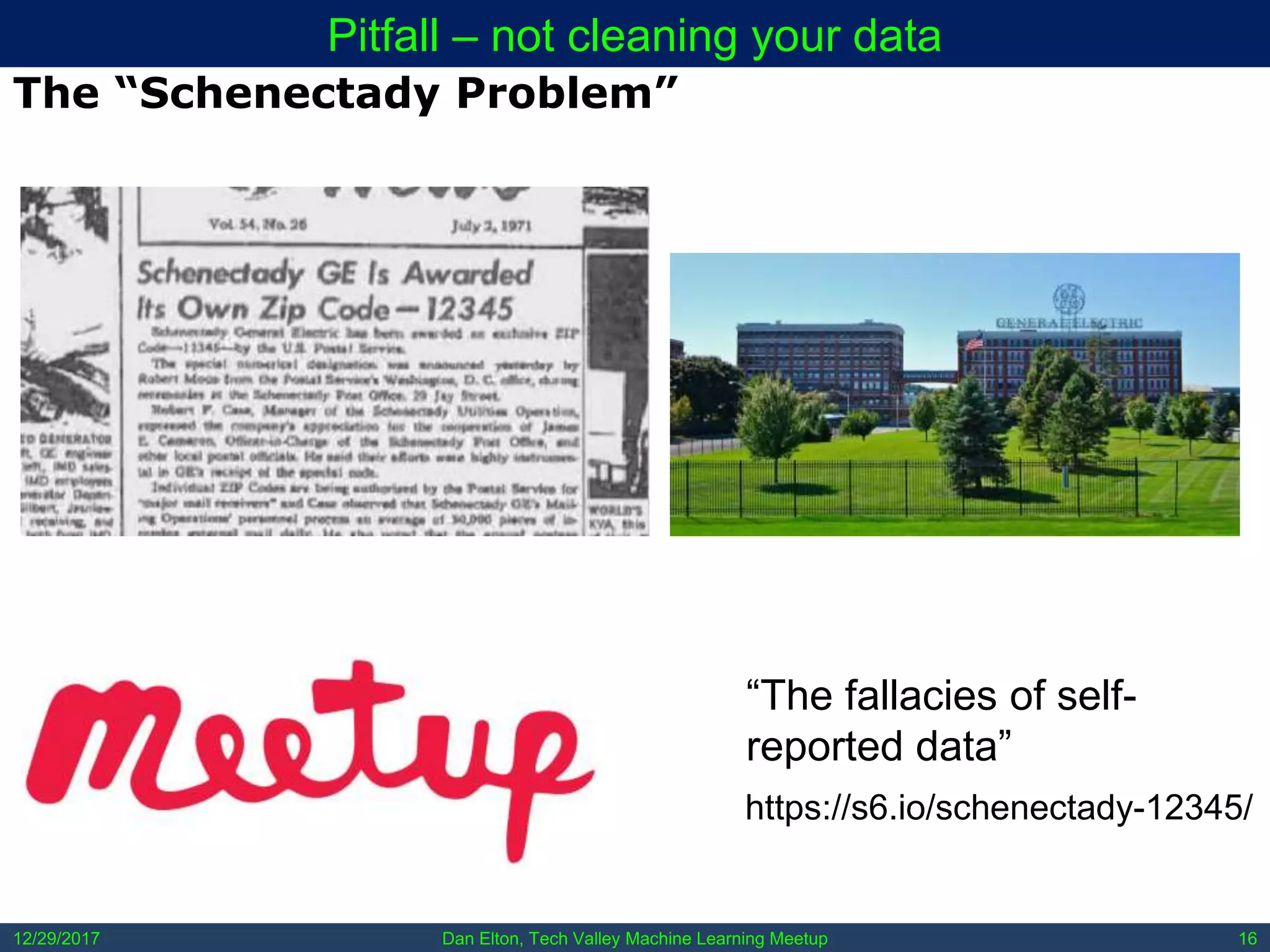 Dan Elton, Tech Valley Machine Learning Meetup12/29/2017 16
Pitfall – not cleaning your data
The “Schenectady Problem”
https://s6.io/schenectady-12345/
“The fallacies of self-
reported data”
 