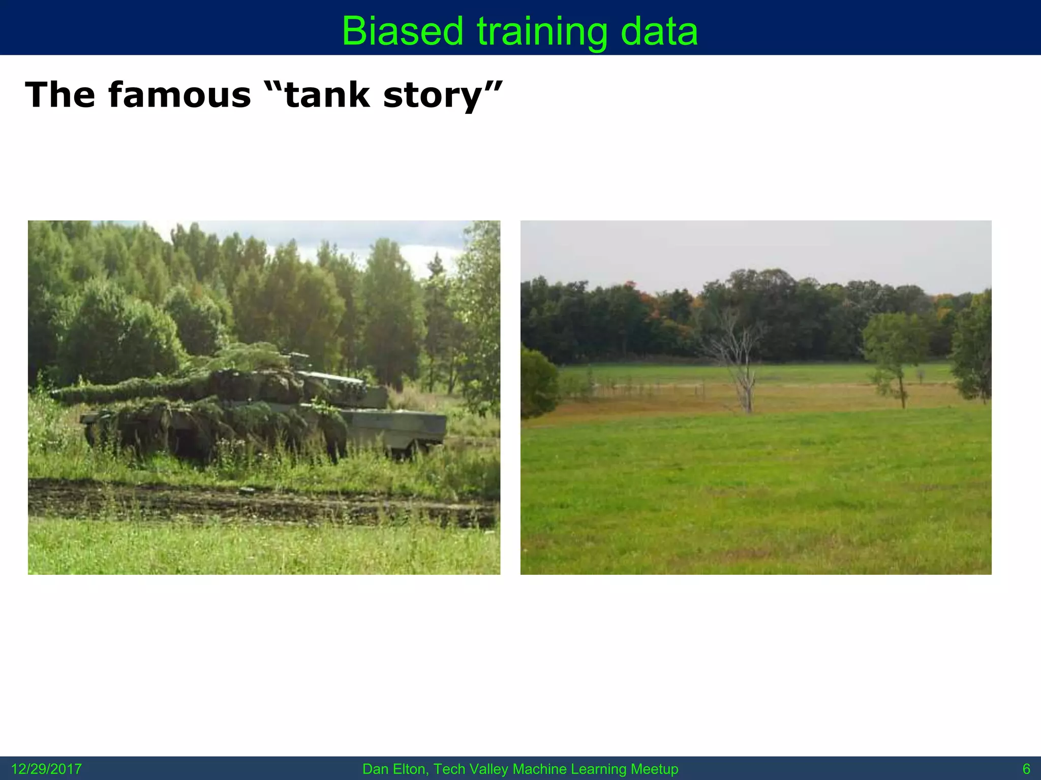 Dan Elton, Tech Valley Machine Learning Meetup12/29/2017 6
Biased training data
The famous “tank story”
 