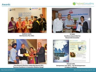 Awards

Goldman Sachs
Best Business Plan 2012

Time Research Business Leadership Awards 2013
‘Business Excellence in Innovative Website Design’
http://www.techved.com/

IIT Delhi
Excellence Award 2012 for
Research & Innovation

Silicone India
Entrepreneur year 2013 – Top 50 Entreprenuers
in Indian IT Industry
2013 Techved Consulting India Pvt. Ltd.

 
