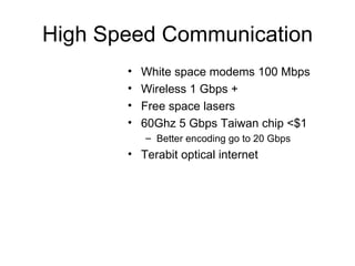 High Speed Communication White space modems 100 Mbps Wireless 1 Gbps +  Free space lasers 60Ghz 5 Gbps Taiwan chip <$1 Better encoding go to 20 Gbps Terabit optical internet 