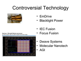 Controversial Technology EmDrive Blacklight Power IEC Fusion Focus Fusion Dwave Systems Molecular Nanotech AGI 