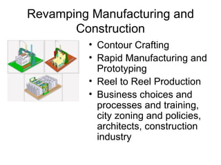 Revamping Manufacturing and Construction Contour Crafting Rapid Manufacturing and Prototyping Reel to Reel Production Business choices and processes and training, city zoning and policies, architects, construction industry 