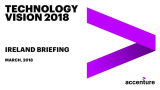 TECHNOLOGY
VISION 2018
IRELAND BRIEFING
MARCH, 2018
 