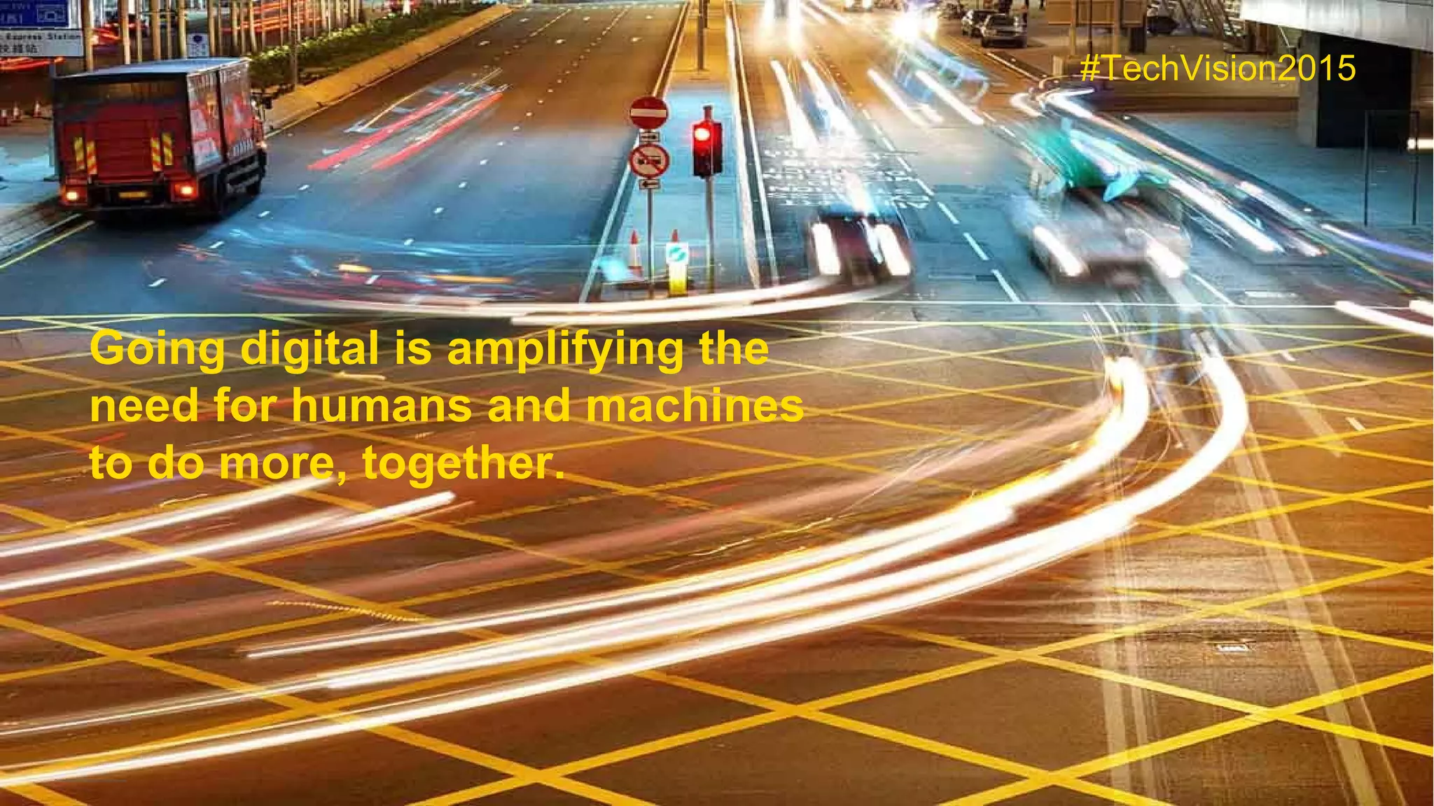 7Copyright © 2015 Accenture All rights reserved.
Going digital is amplifying the
need for humans and machines
to do more, together.
#TechVision2015
 