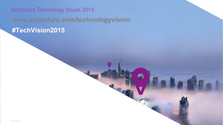 www.accenture.com/technologyvision
#TechVision2015
Copyright © 2015 Accenture All rights reserved.
 