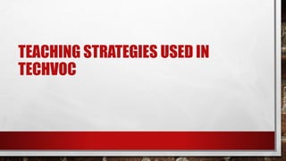 TEACHING STRATEGIES USED IN
TECHVOC
 