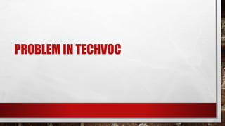PROBLEM IN TECHVOC
 