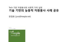 Tech 기반 자원봉사와 사회적 가치 실현
기술 기반의 능동적 자원봉사 사례 공유
한정화 (juro@treeple.net)
www.treeple.net
Document by Treeple
2018.08
 