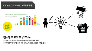 펜=팬프로젝트 / 2014
- 중고펜을 수거 및 검수 후 개발도상국 어린이들에게 전달
- 참여 단계부터 바이럴을 염두한 서비스 디자인으로 많은 주목을 받음
자원봉사+Tech 사례 : 비영리 활동
 